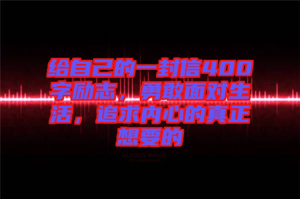 給自己的一封信400字勵志，勇敢面對生活，追求內(nèi)心的真正想要的