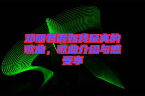 鄧麗君假如我是真的歌曲，歌曲介紹與感受享