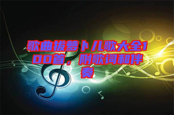 歌曲拔蘿卜兒歌大全100首，附歌詞和伴奏