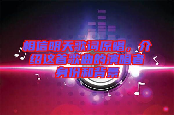 相信明天歌詞原唱，介紹這首歌曲的演唱者身份和背景