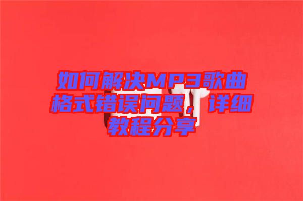 如何解決MP3歌曲格式錯誤問題，詳細教程分享