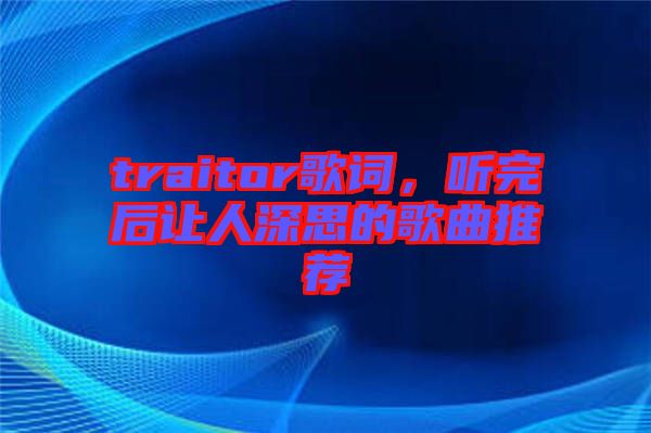 traitor歌詞，聽完后讓人深思的歌曲推薦