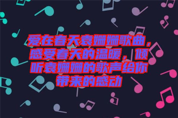 愛在春天袁姍姍歌曲，感受春天的溫暖，傾聽袁姍姍的歌聲給你帶來的感動