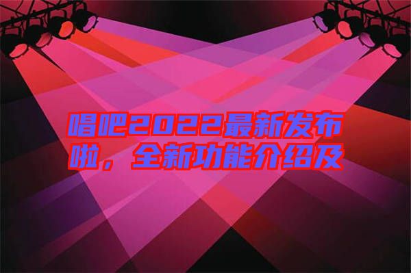 唱吧2022最新發(fā)布啦，全新功能介紹及