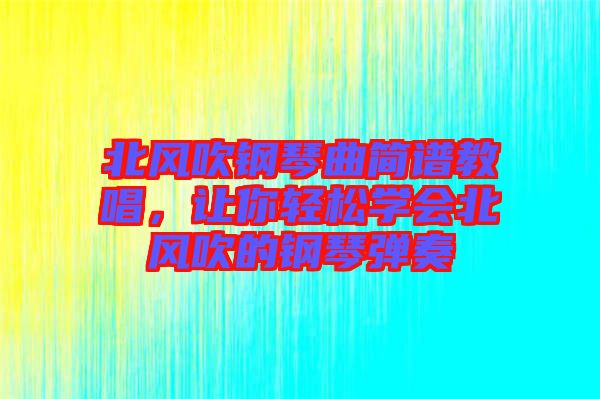 北風(fēng)吹鋼琴曲簡(jiǎn)譜教唱，讓你輕松學(xué)會(huì)北風(fēng)吹的鋼琴?gòu)椬? width=