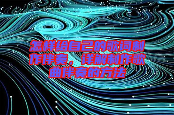 怎樣給自己的歌詞制作伴奏，詳解制作歌曲伴奏的方法