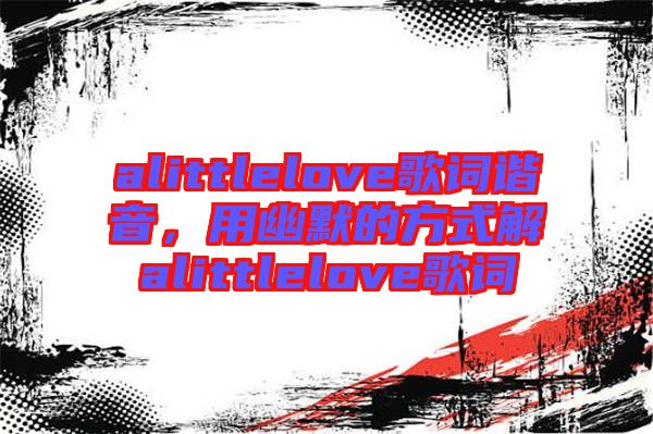 alittlelove歌詞諧音，用幽默的方式解alittlelove歌詞