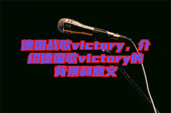 德國(guó)戰(zhàn)歌victory，介紹德國(guó)歌victory的背景和意義