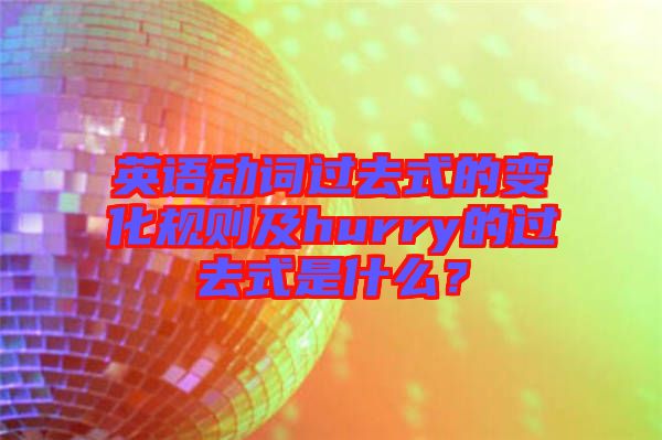 英語動詞過去式的變化規(guī)則及hurry的過去式是什么？