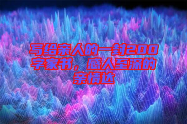 寫給親人的一封200字家書，感人至深的親情達(dá)