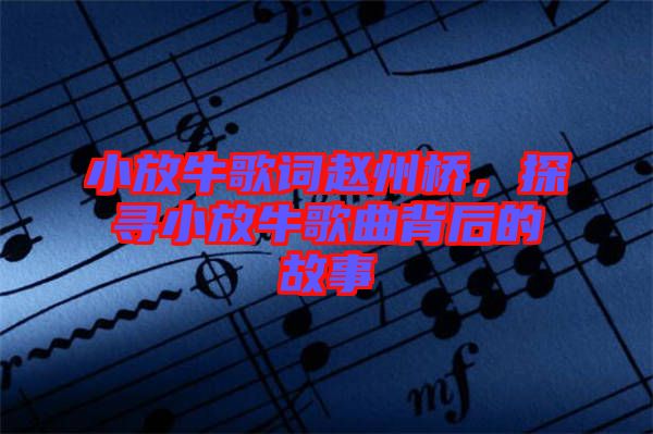 小放牛歌詞趙州橋，探尋小放牛歌曲背后的故事