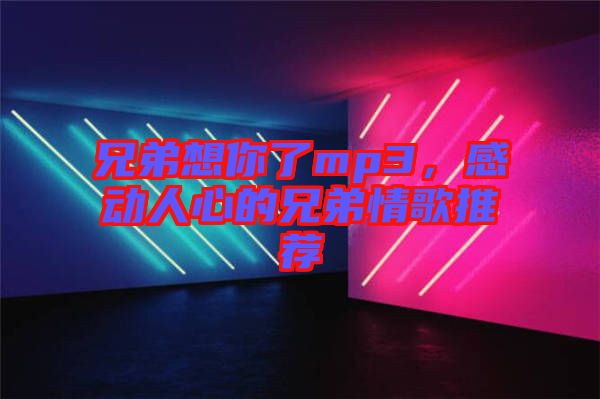 兄弟想你了mp3，感動人心的兄弟情歌推薦