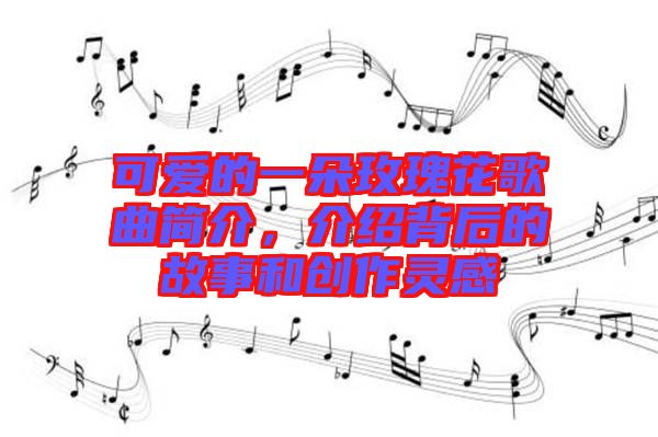 可愛的一朵玫瑰花歌曲簡介，介紹背后的故事和創(chuàng)作靈感