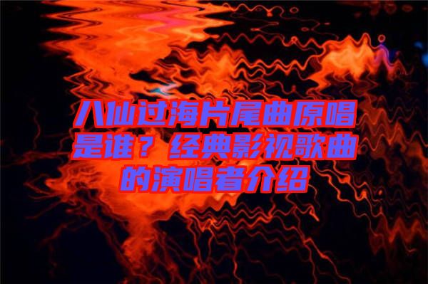 八仙過(guò)海片尾曲原唱是誰(shuí)？經(jīng)典影視歌曲的演唱者介紹