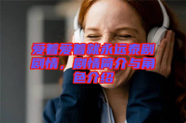 愛著愛著就永遠(yuǎn)泰劇劇情，劇情簡(jiǎn)介與角色介紹