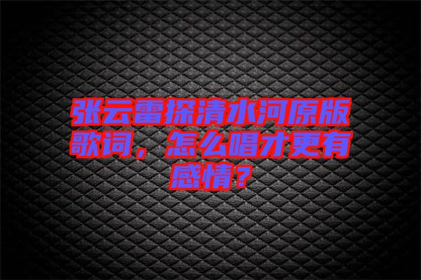 張云雷探清水河原版歌詞，怎么唱才更有感情？