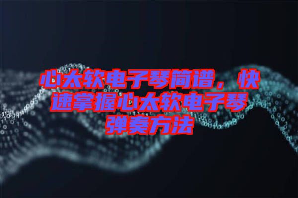 心太軟電子琴簡(jiǎn)譜，快速掌握心太軟電子琴?gòu)椬喾椒? width=