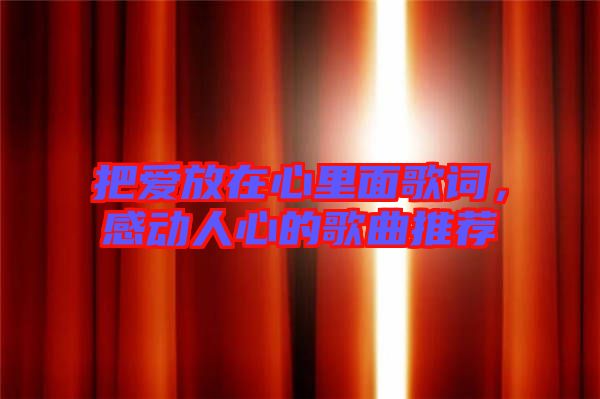 把愛放在心里面歌詞，感動人心的歌曲推薦