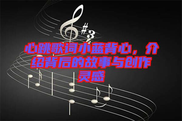 心跳歌詞小藍背心，介紹背后的故事與創(chuàng)作靈感