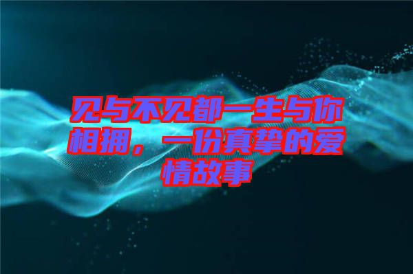 見與不見都一生與你相擁，一份真摯的愛情故事