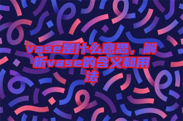 vase是什么意思，解析vase的含義和用法