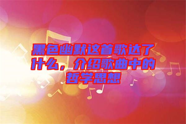 黑色幽默這首歌達(dá)了什么，介紹歌曲中的哲學(xué)思想