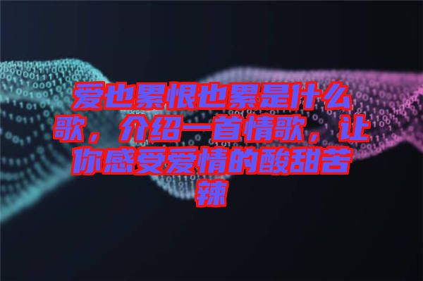 愛(ài)也累恨也累是什么歌，介紹一首情歌，讓你感受愛(ài)情的酸甜苦辣