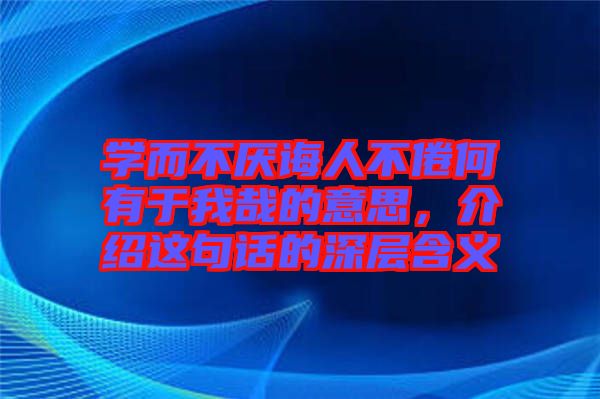 學(xué)而不厭誨人不倦何有于我哉的意思，介紹這句話的深層含義