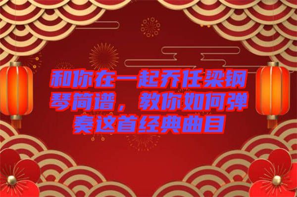 和你在一起喬任梁鋼琴簡(jiǎn)譜，教你如何彈奏這首經(jīng)典曲目