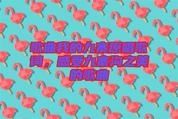 歌曲我的九寨原唱歌詞，感受九寨溝之美的歌曲