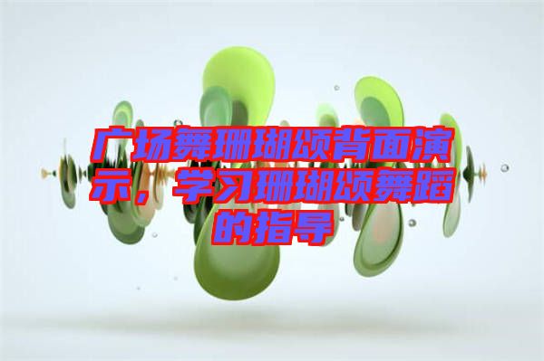 廣場舞珊瑚頌背面演示，學(xué)習(xí)珊瑚頌舞蹈的指導(dǎo)