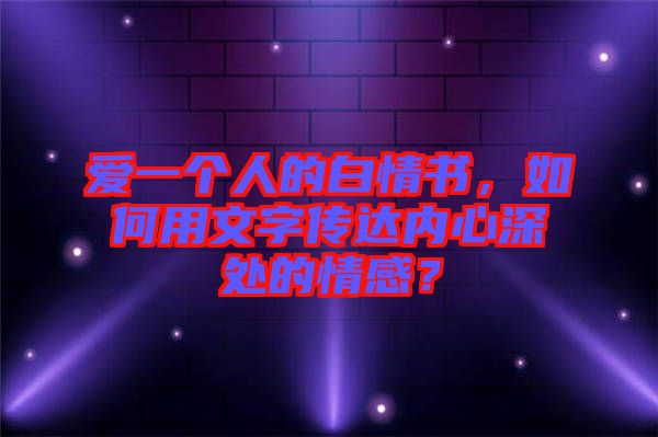 愛(ài)一個(gè)人的白情書(shū)，如何用文字傳達(dá)內(nèi)心深處的情感？