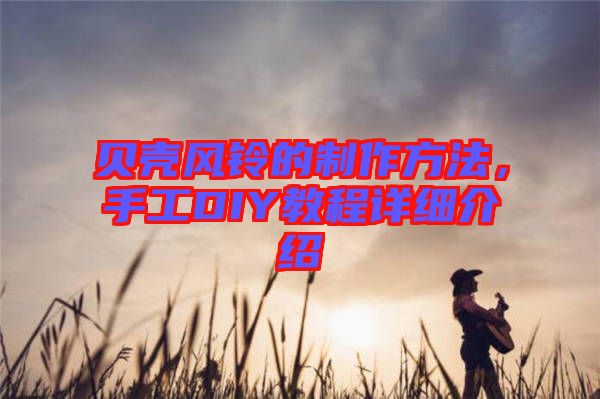 貝殼風(fēng)鈴的制作方法，手工DIY教程詳細(xì)介紹