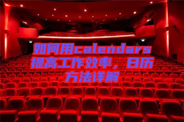 如何用calendars提高工作效率，日歷方法詳解