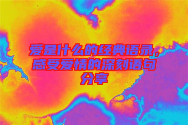 愛是什么的經(jīng)典語錄，感受愛情的深刻語句分享