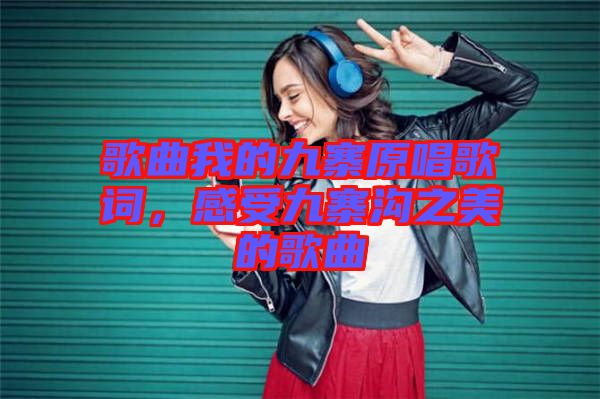 歌曲我的九寨原唱歌詞，感受九寨溝之美的歌曲