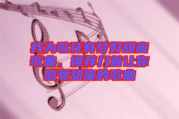 我為歌狂有夢(mèng)好甜蜜歌曲，推薦幾首讓你感受甜蜜的歌曲