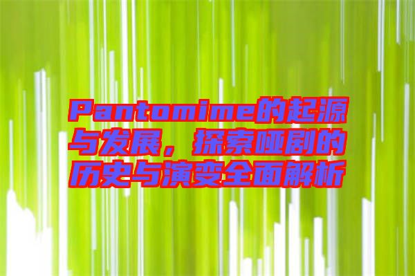 Pantomime的起源與發(fā)展，探索啞劇的歷史與演變?nèi)娼馕? width=