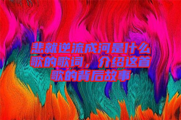 悲就逆流成河是什么歌的歌詞，介紹這首歌的背后故事