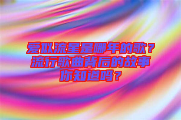 愛(ài)似流星是哪年的歌？流行歌曲背后的故事你知道嗎？