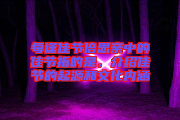 每逢佳節(jié)倍思親中的佳節(jié)指的是，介紹佳節(jié)的起源和文化內(nèi)涵