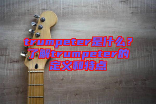 trumpeter是什么？了解trumpeter的定義和特點(diǎn)