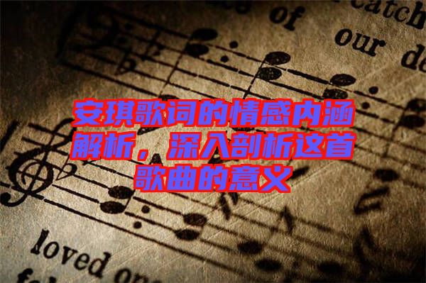 安琪歌詞的情感內(nèi)涵解析，深入剖析這首歌曲的意義