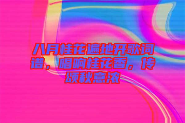 八月桂花遍地開歌詞譜，唱響桂花香，傳頌秋意濃