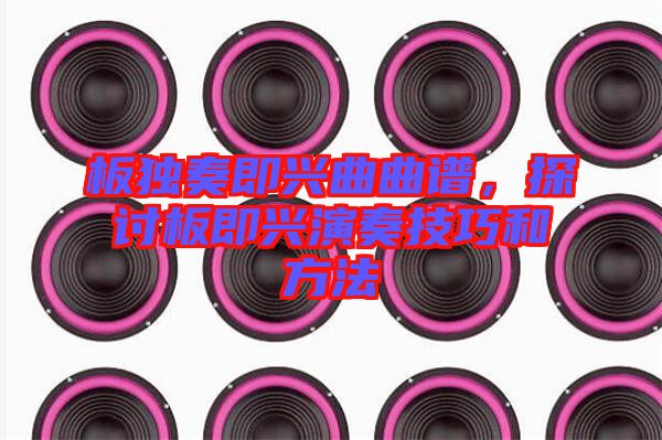 板獨奏即興曲曲譜，探討板即興演奏技巧和方法