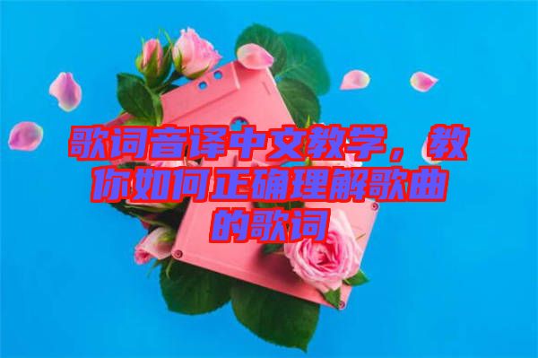 歌詞音譯中文教學(xué)，教你如何正確理解歌曲的歌詞