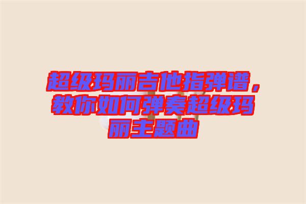 超級瑪麗吉他指彈譜，教你如何彈奏超級瑪麗主題曲