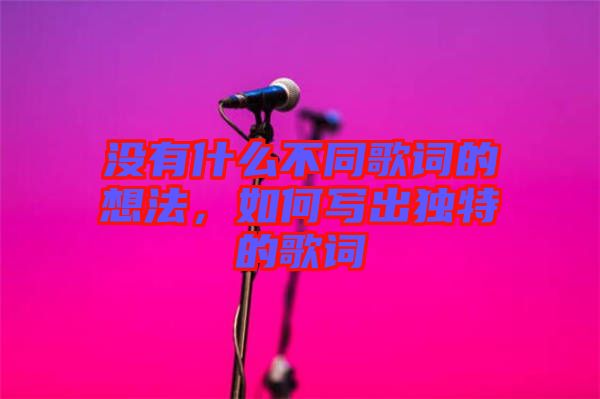 沒有什么不同歌詞的想法，如何寫出獨特的歌詞