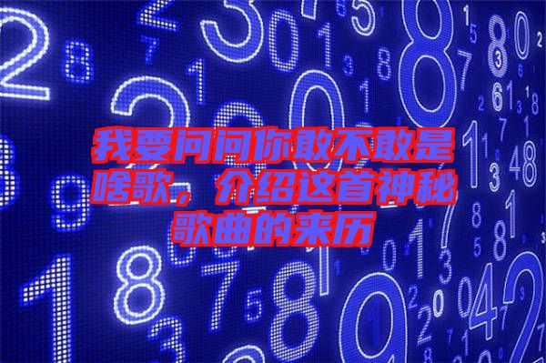 我要問問你敢不敢是啥歌，介紹這首神秘歌曲的來歷