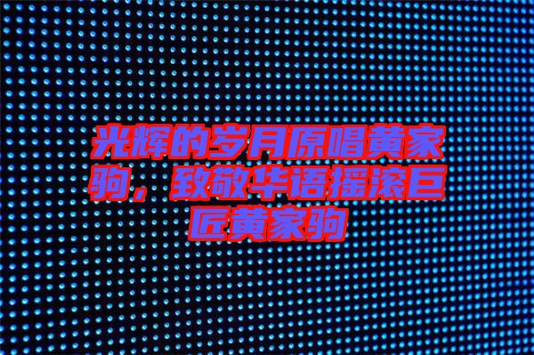 光輝的歲月原唱黃家駒，致敬華語搖滾巨匠黃家駒